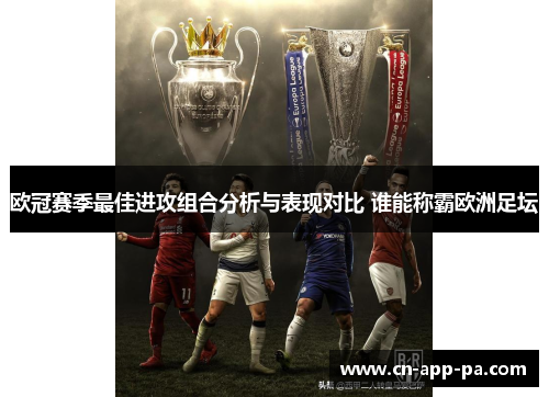 欧冠赛季最佳进攻组合分析与表现对比 谁能称霸欧洲足坛 欧冠赛季最佳进攻组合分析与表现对比 谁能称霸欧洲足坛