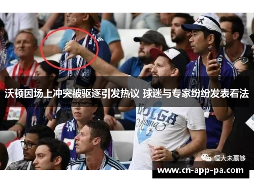 沃顿因场上冲突被驱逐引发热议 球迷与专家纷纷发表看法