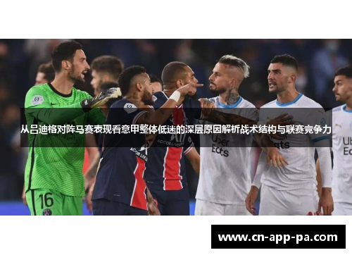从吕迪格对阵马赛表现看意甲整体低迷的深层原因解析战术结构与联赛竞争力 从吕迪格对阵马赛表现看意甲整体低迷的深层原因解析战术结构与联赛竞争力
