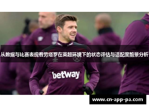 从数据与比赛表现看劳塔罗在英超环境下的状态评估与适配度前景分析 从数据与比赛表现看劳塔罗在英超环境下的状态评估与适配度前景分析