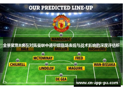 全景聚焦B席在对阵曼联中德甲级临场表现与战术影响的深度评估析