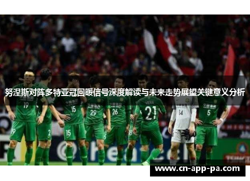 努涅斯对阵多特亚冠回暖信号深度解读与未来走势展望关键意义分析