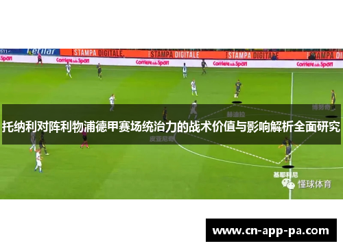 托纳利对阵利物浦德甲赛场统治力的战术价值与影响解析全面研究 托纳利对阵利物浦德甲赛场统治力的战术价值与影响解析全面研究