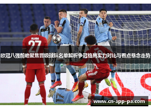 欧冠八强前瞻聚焦晋级球队名单解析争冠格局实力对比与看点悬念走势
