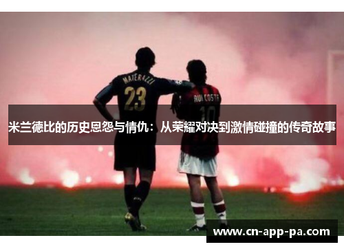 米兰德比的历史恩怨与情仇：从荣耀对决到激情碰撞的传奇故事