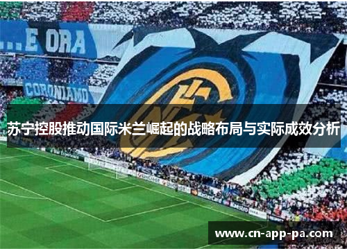 苏宁控股推动国际米兰崛起的战略布局与实际成效分析