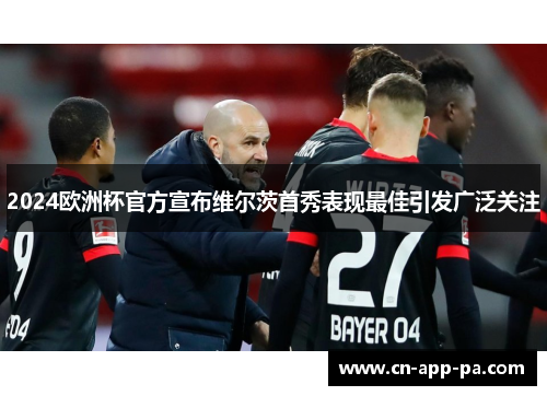 2024欧洲杯官方宣布维尔茨首秀表现最佳引发广泛关注