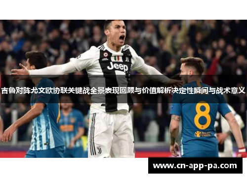 吉鲁对阵尤文欧协联关键战全景表现回顾与价值解析决定性瞬间与战术意义