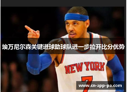 埃万尼尔森关键进球助球队进一步拉开比分优势