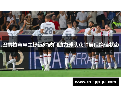 巴雷拉意甲主场远射破门助力球队获胜展现绝佳状态