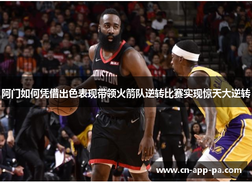 阿门如何凭借出色表现带领火箭队逆转比赛实现惊天大逆转 阿门如何凭借出色表现带领火箭队逆转比赛实现惊天大逆转