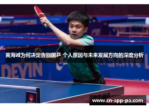 黄海诚为何决定告别国乒 个人原因与未来发展方向的深度分析 黄海诚为何决定告别国乒 个人原因与未来发展方向的深度分析