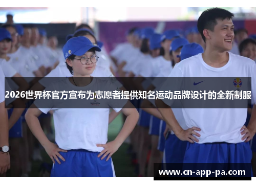 2026世界杯官方宣布为志愿者提供知名运动品牌设计的全新制服 2026世界杯官方宣布为志愿者提供知名运动品牌设计的全新制服