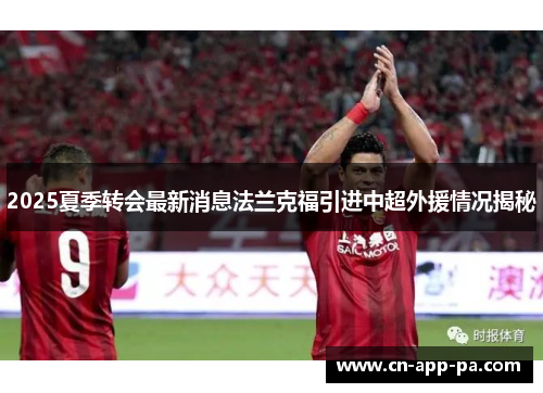 2025夏季转会最新消息法兰克福引进中超外援情况揭秘 2025夏季转会最新消息法兰克福引进中超外援情况揭秘