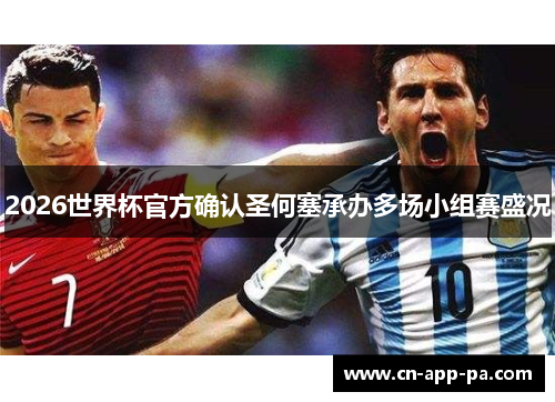 2026世界杯官方确认圣何塞承办多场小组赛盛况 2026世界杯官方确认圣何塞承办多场小组赛盛况
