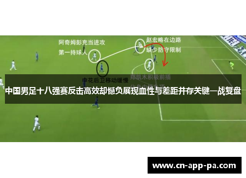 中国男足十八强赛反击高效却憾负展现血性与差距并存关键一战复盘 中国男足十八强赛反击高效却憾负展现血性与差距并存关键一战复盘