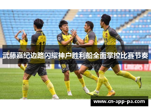 武藤嘉纪边路闪耀神户胜利船全面掌控比赛节奏 武藤嘉纪边路闪耀神户胜利船全面掌控比赛节奏