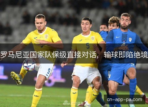 罗马尼亚国家队保级直接对话，输球即陷绝境